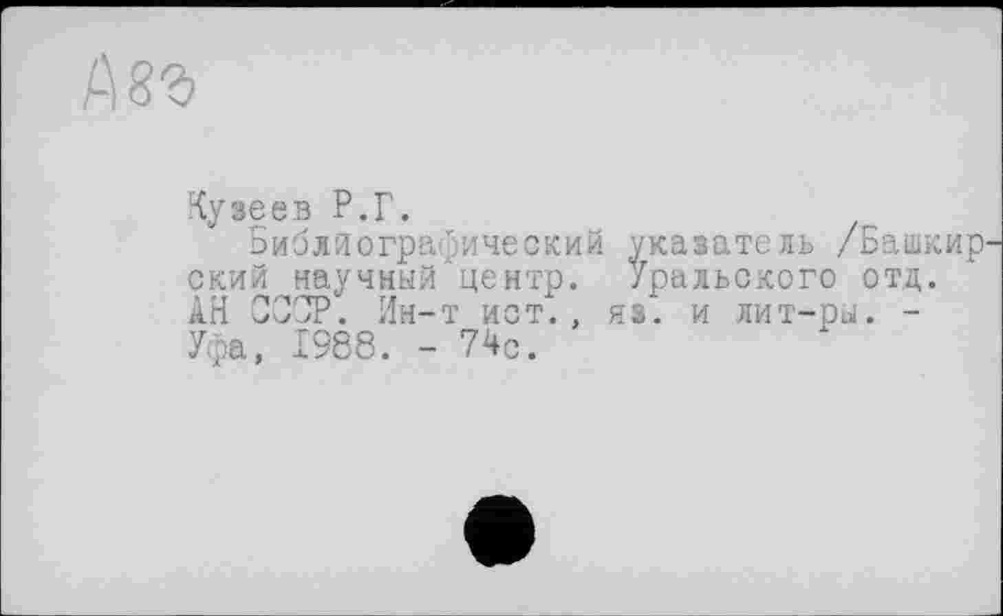 ﻿Кузеев Р.Г.
Библиографический ский научный'центр. АН СССР. Ин-т ист. , Уфа, 1988. - 74с.
указатель /Башкир Уральского отд.
яз. и лит-ры. -